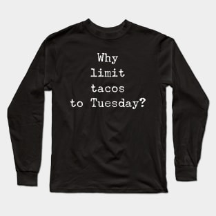 Why Limit Tacos To Tuesday? Long Sleeve T-Shirt